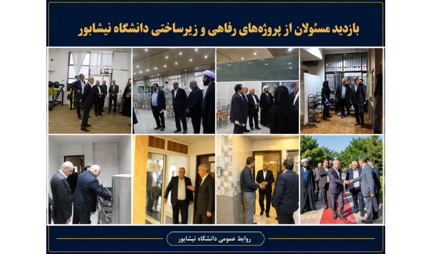بازدید مسئولان وزارت علوم و شهرستان نیشابور از پروژه‌های رفاهی و زیرساختی دانشگاه نیشابور